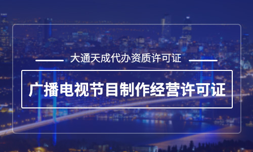 廣播電視節(jié)目制作經(jīng)營(yíng)許可證有什么用？辦理廣播電視節(jié)目制作經(jīng)營(yíng)許可證哪家好？