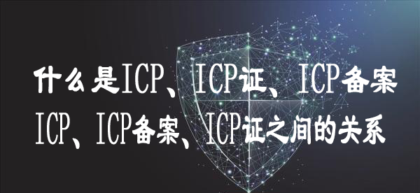 什么是ICP、ICP證、ICP備案 又有什么關(guān)系