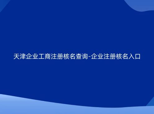 天津企業(yè)工商注冊核名查詢官網(wǎng)