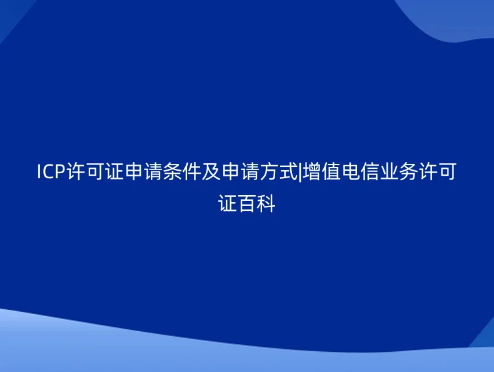 ICP許可證申請(qǐng)條件及申請(qǐng)方式|增值電信業(yè)務(wù)許可證百科