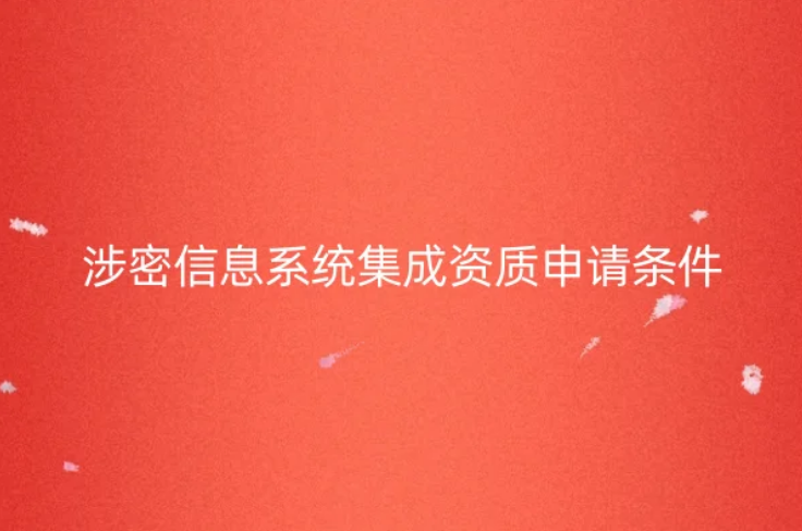 涉密信息系統(tǒng)集成資質(zhì)申請(qǐng)條件是什么?