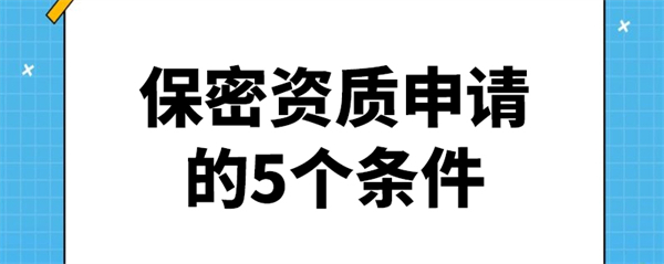 保密資質(zhì)申請的5個條件是什么？