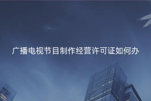 廣播電視節(jié)目制作經(jīng)營(yíng)許可證如何辦理?許可證圖片參考