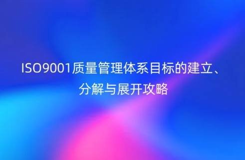 ISO9001質(zhì)量管理體系目標的建立、分解與展開攻略