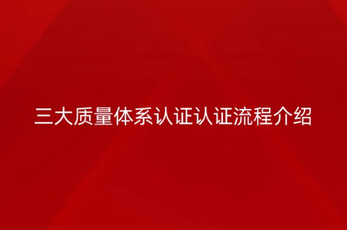 三大質(zhì)量體系認證認證流程介紹