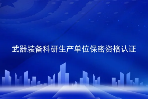 武器裝備科研生產(chǎn)單位保密資格認證(一級、二級)申請指南