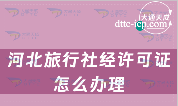 河北旅行社經(jīng)許可證怎么辦理(申請(qǐng)流程詳解)