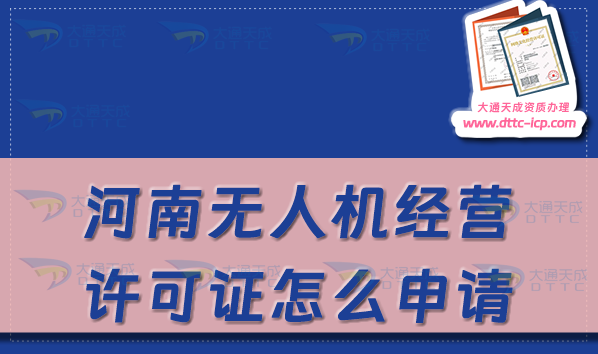 河南無人機(jī)經(jīng)營許可證怎么申請(河南通用航空企業(yè)經(jīng)營許可證辦理條件及材料)