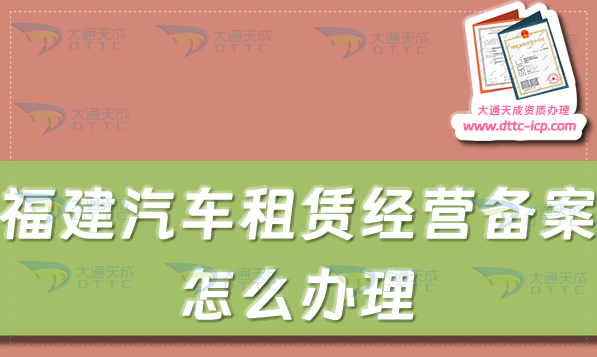 福建汽車租賃經(jīng)營備案證怎么辦理(漳州泉州莆田市申請流程及材料)
