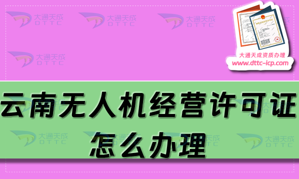 云南無人機(jī)經(jīng)營許可證怎么辦理(25年通用航空企業(yè)經(jīng)營許可證申請條件流程)