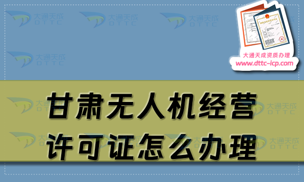 甘肅無人機經營許可證怎么辦理(通用航空企業(yè)經營許可證申請條件流程須知)