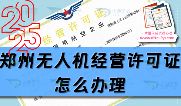 鄭州無人機(jī)經(jīng)營(yíng)許可證怎么辦理(25年通用航空企業(yè)經(jīng)營(yíng)許可證流程條件匯總)