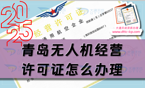 青島無(wú)人機(jī)經(jīng)營(yíng)許可證怎么辦理(25年通用航空企業(yè)經(jīng)營(yíng)許可證條件材料指南)